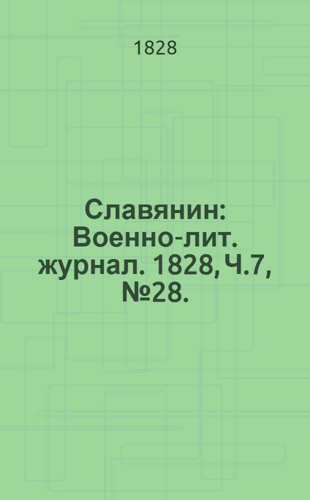 Славянин : Военно-лит. журнал. 1828, Ч.7, №28. : 1828, Ч.7, №28.