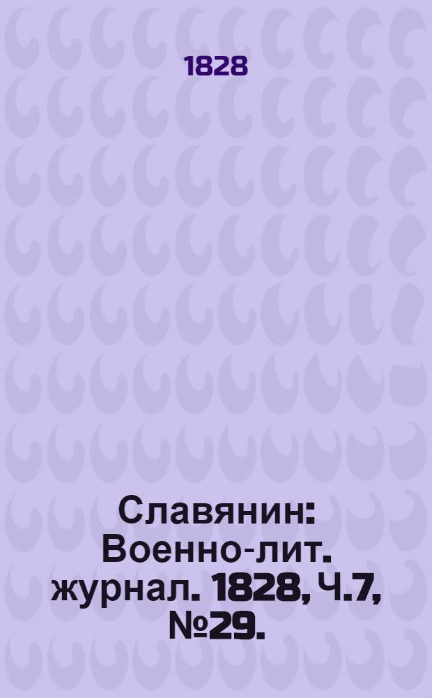 Славянин : Военно-лит. журнал. 1828, Ч.7, №29. : 1828, Ч.7, №29.