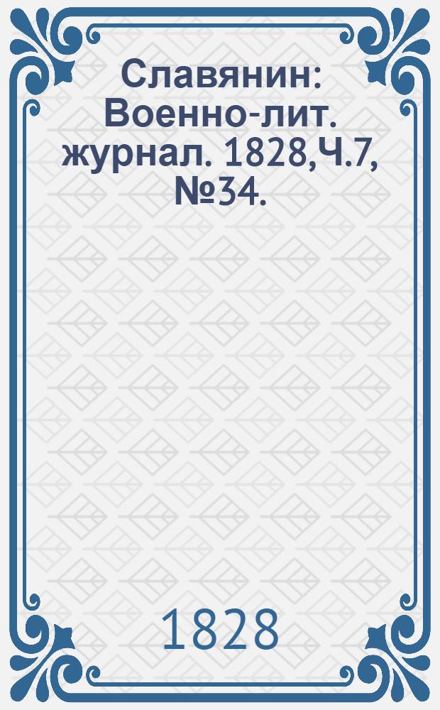 Славянин : Военно-лит. журнал. 1828,Ч.7, №34. : 1828, Ч.7,№34.
