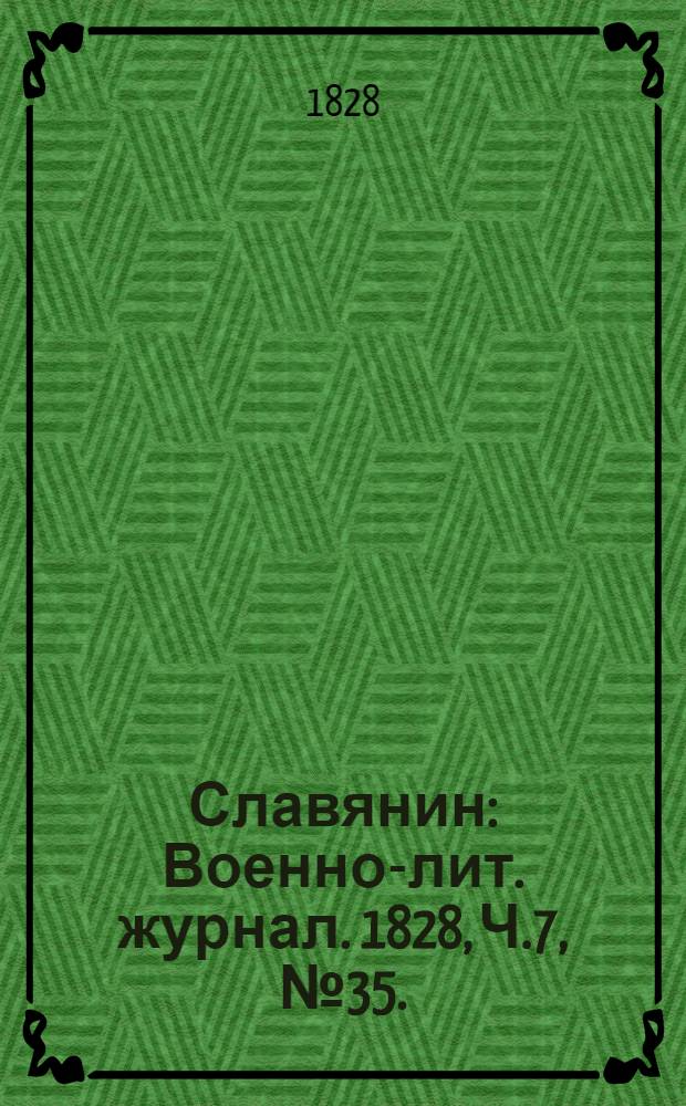 Славянин : Военно-лит. журнал. 1828, Ч.7, №35. : 1828,Ч.7, №35.
