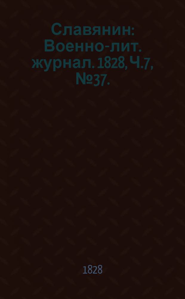 Славянин : Военно-лит. журнал. 1828, Ч.7,№37. : 1828, Ч.7,№37.