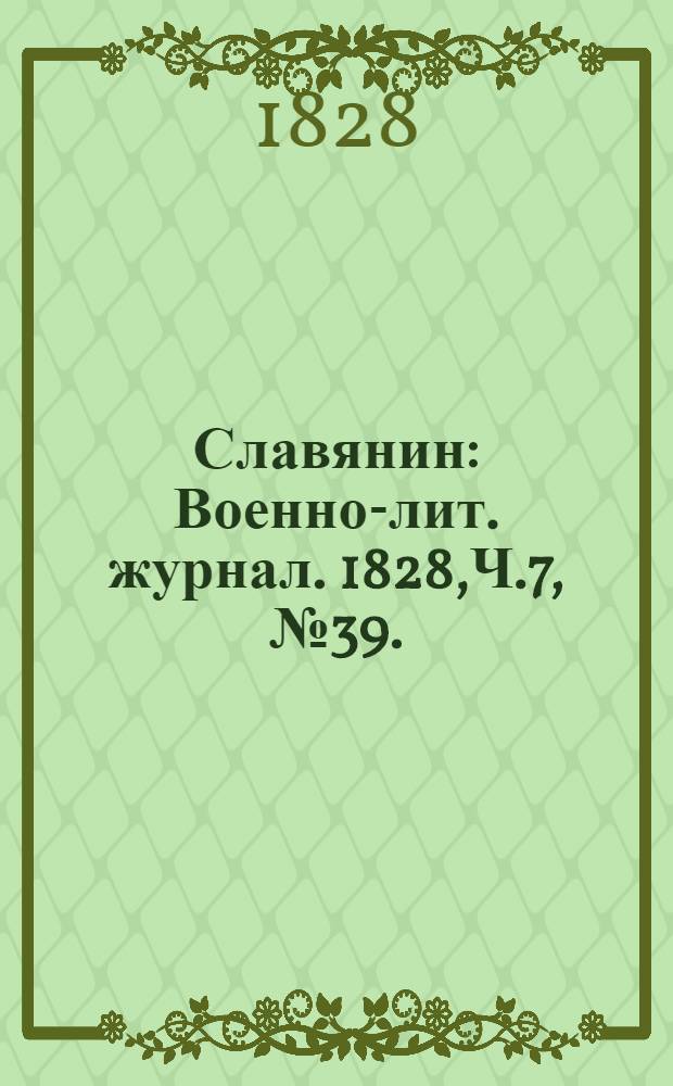 Славянин : Военно-лит. журнал. 1828,Ч.7, №39. : 1828,Ч.7, №39.