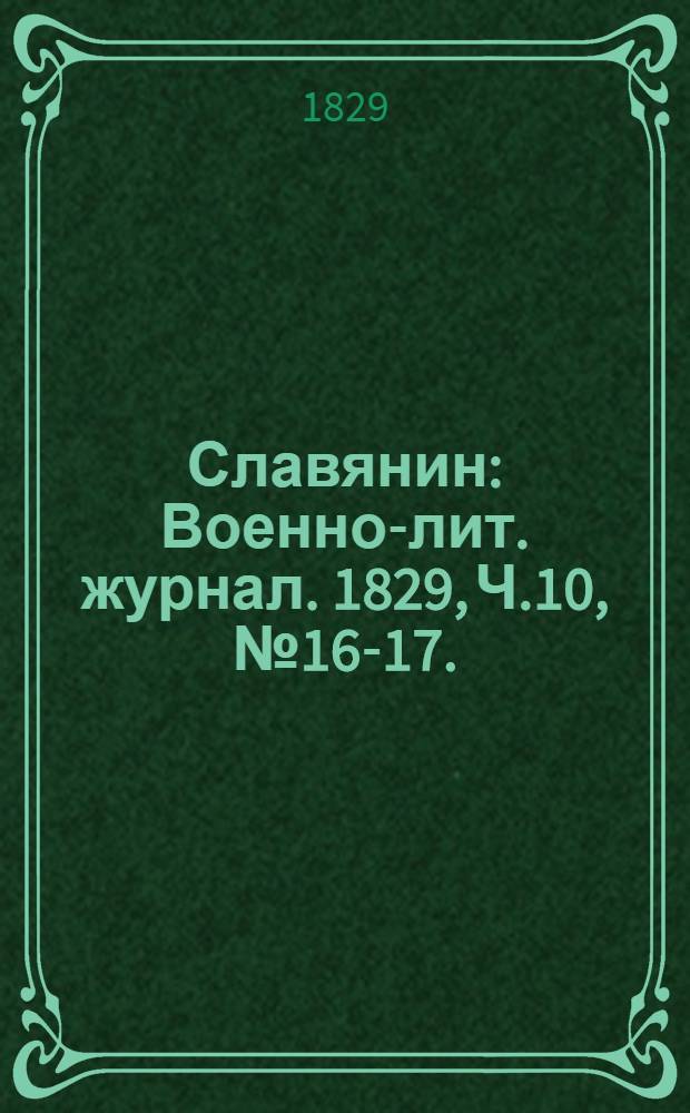 Славянин : Военно-лит. журнал. 1829, Ч.10, №16-17. : 1829,Ч.10, №16-17.