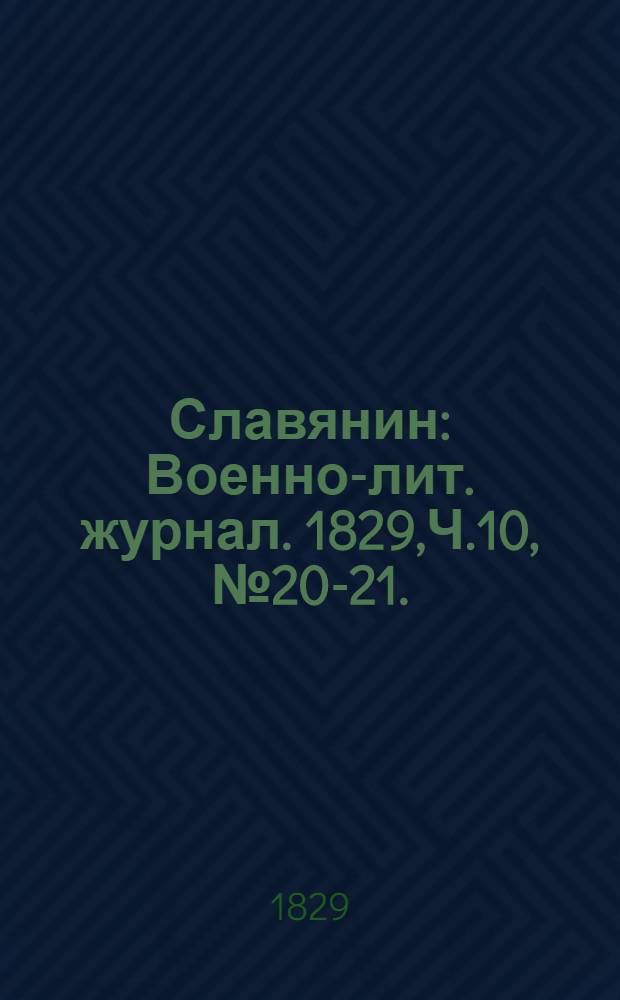 Славянин : Военно-лит. журнал. 1829,Ч.10, № 20-21. : 1829, Ч.10, № 20-21.