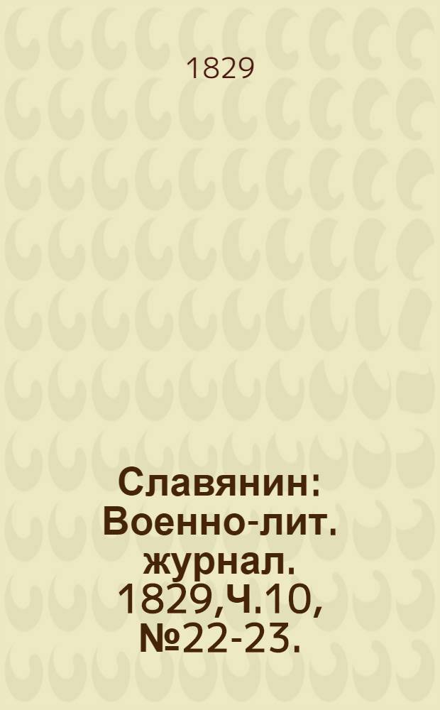 Славянин : Военно-лит. журнал. 1829,Ч.10, №22-23. : 1829, Ч.10, №22-23.