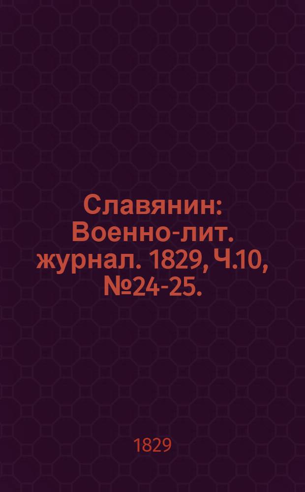 Славянин : Военно-лит. журнал. 1829, Ч.10,№24-25. : 1829,Ч.10, №24-25.
