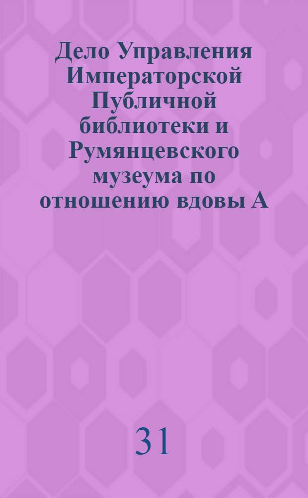 Дело Управления Императорской Публичной библиотеки и Румянцевского музеума по отношению [вдовы А. С. Пушкина] супруги генерал-адъютанта [П. П.] Ланскаго о возврате автографов А. С. Пушкина, подаренных библиотеке камер–юнкером [Н. И.] Тарасенко–Отрешковым.