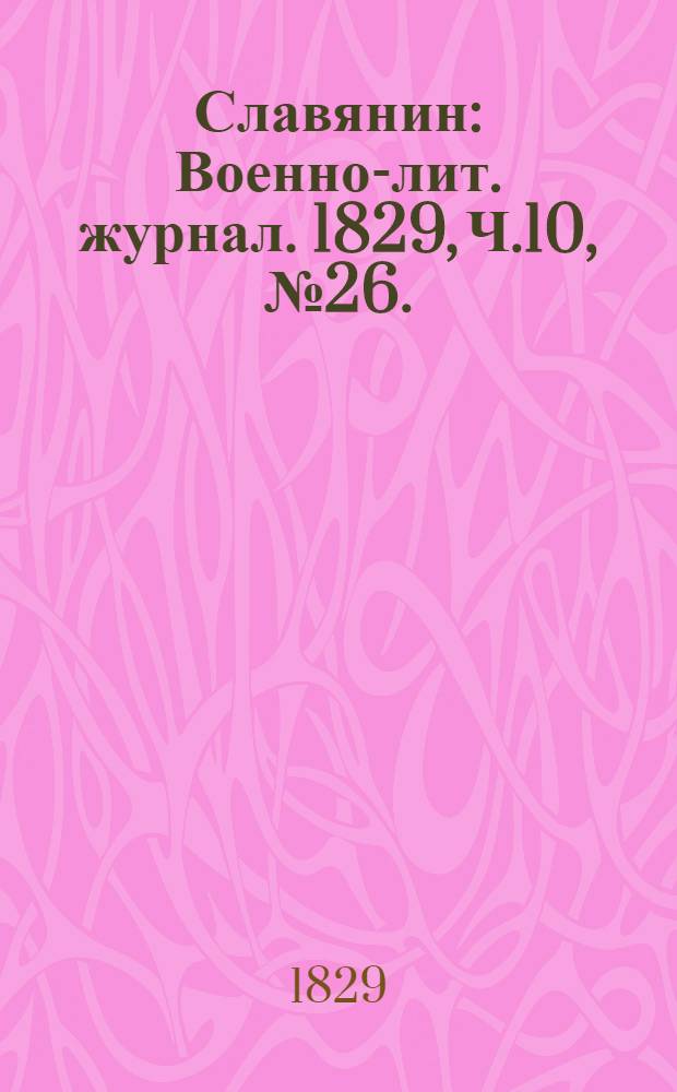Славянин : Военно-лит. журнал. 1829, Ч.10, №26. : 1829, Ч.10, №26.