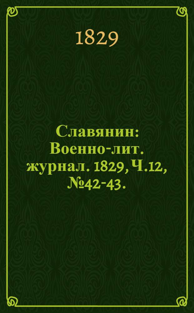 Славянин : Военно-лит. журнал. 1829, Ч.12, №42-43. : 1829, Ч.12, №42-43.