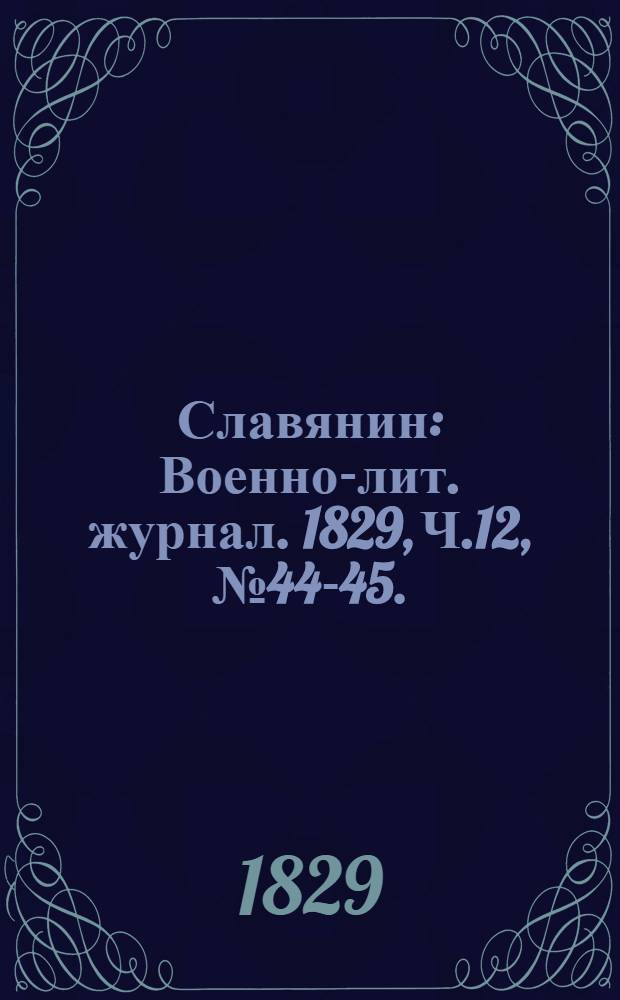 Славянин : Военно-лит. журнал. 1829, Ч.12, №44-45. : 1829, Ч.12, №44-45.