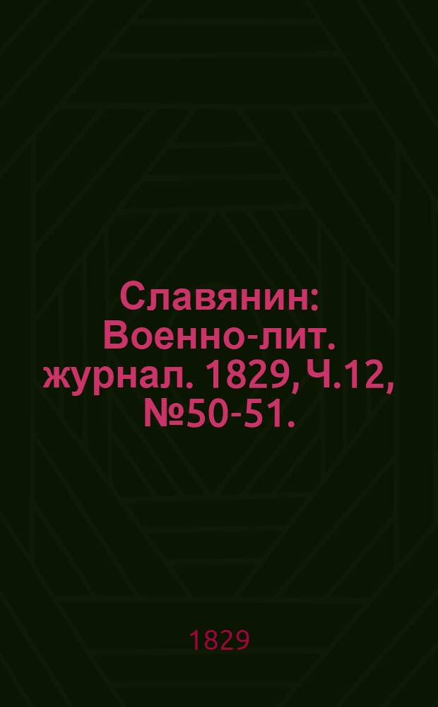 Славянин : Военно-лит. журнал. 1829, Ч.12, №50-51. : 1829, Ч.12, №50-51.