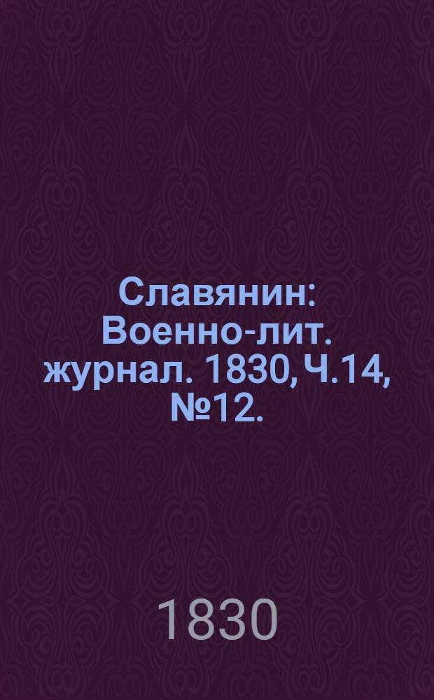 Славянин : Военно-лит. журнал. 1830, Ч.14, №12. : 1830, Ч.14, №12.