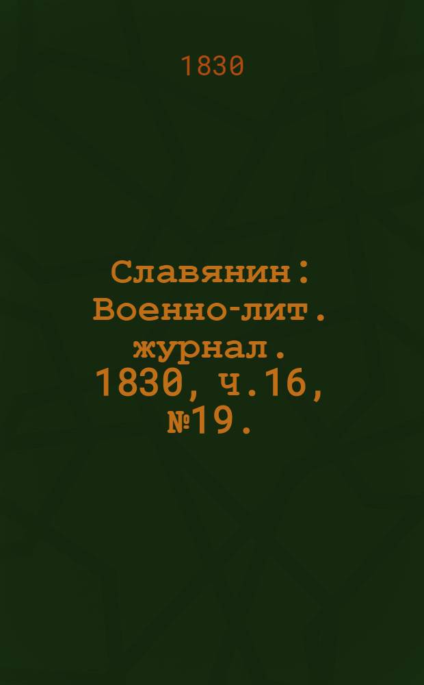 Славянин : Военно-лит. журнал. 1830, Ч.16, №19. : 1830, Ч.16, №19.