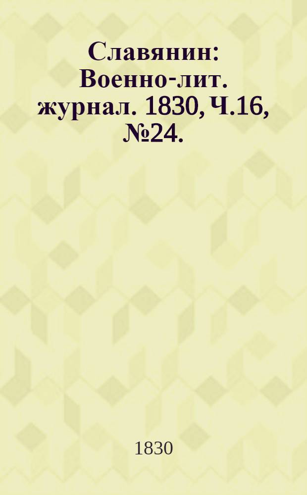 Славянин : Военно-лит. журнал. 1830, Ч.16, №24. : 1830, Ч.16, №24.