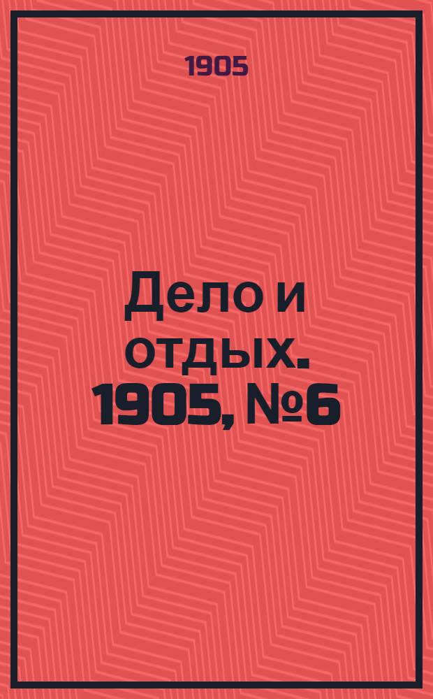 Дело и отдых. 1905, №6