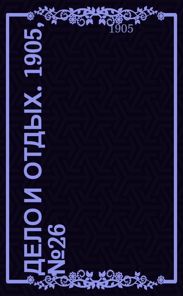 Дело и отдых. 1905, №26