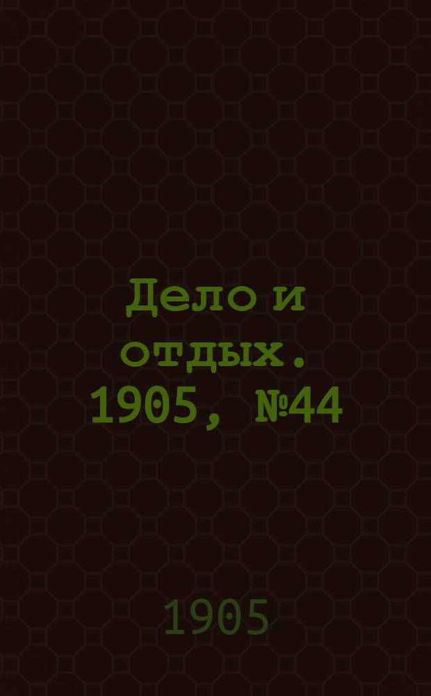 Дело и отдых. 1905, №44