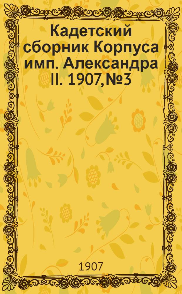 Кадетский сборник Корпуса имп. Александра II. 1907, №3 : 1907, №3