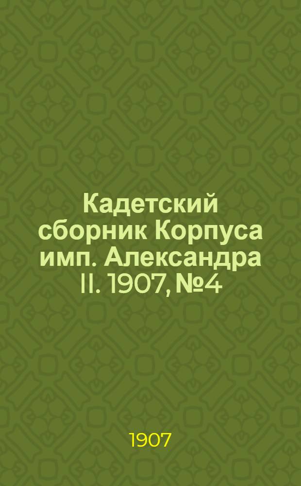 Кадетский сборник Корпуса имп. Александра II. 1907, №4 : 1907, №4