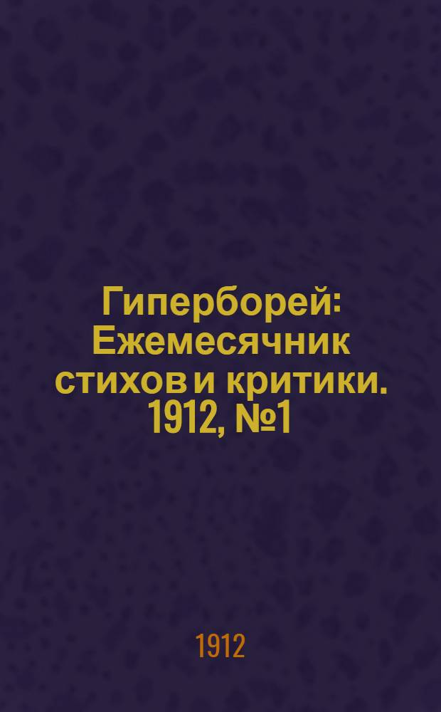 Гиперборей : Ежемесячник стихов и критики. 1912, № 1 (Октябрь) : 1912, № 1 (Октябрь)