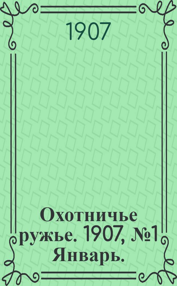 Охотничье ружье. 1907, №1 Январь. : 1907, №1 Январь.