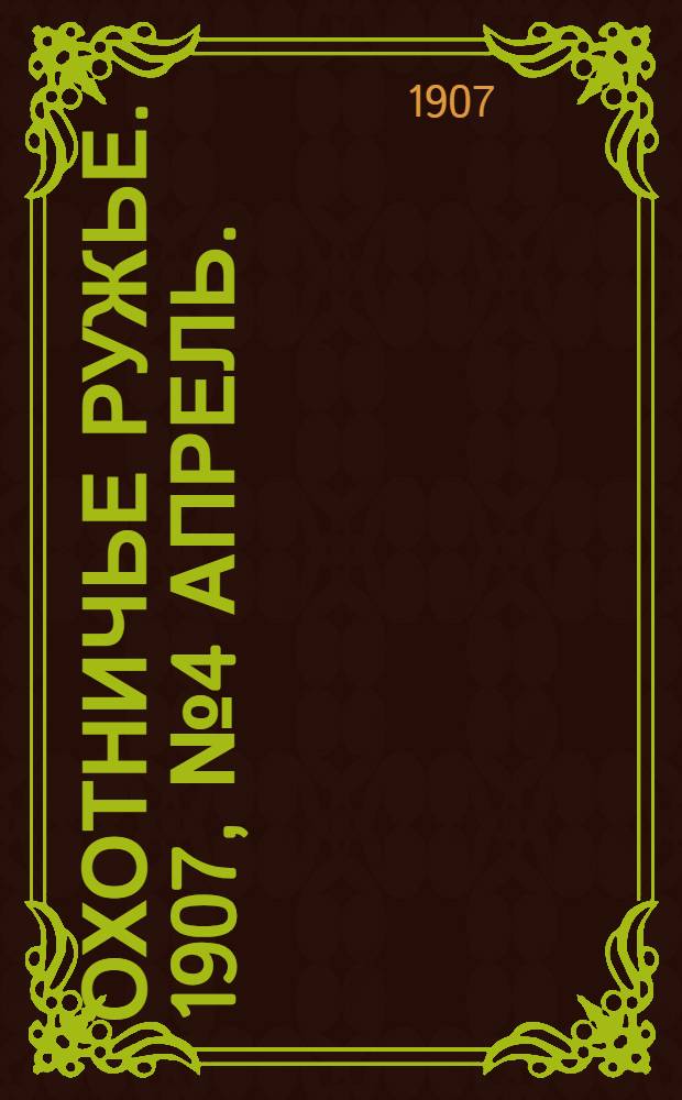 Охотничье ружье. 1907, №4 Апрель. : 1907, №4 Апрель.