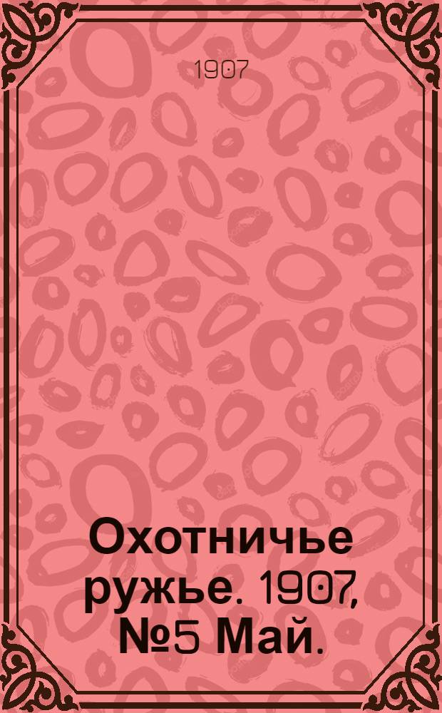 Охотничье ружье. 1907, №5 Май. : 1907, №5 Май.