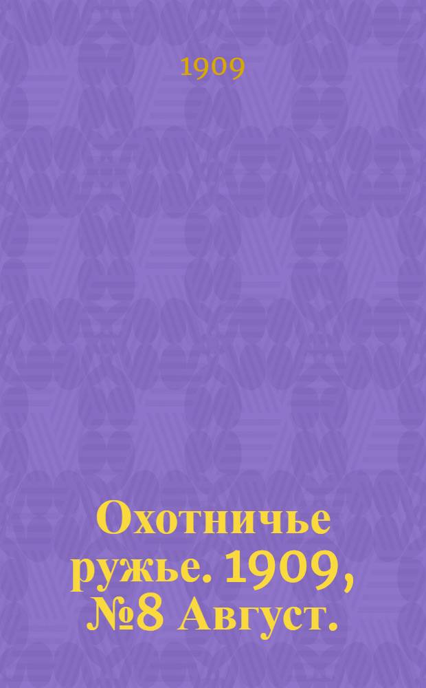 Охотничье ружье. 1909, №8 Август. : 1909, №8 Август.