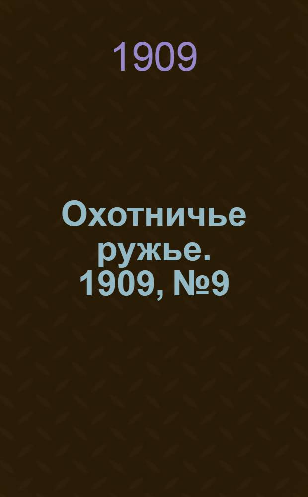 Охотничье ружье. 1909, №9/10 Сент.-окт. : 1909, №9/10 Сент.-окт.