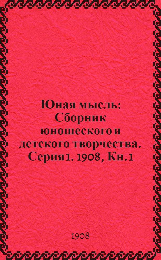 Юная мысль : Сборник юношеского и детского творчества. Серия 1. 1908, Кн. 1 : 1908, Кн. 1