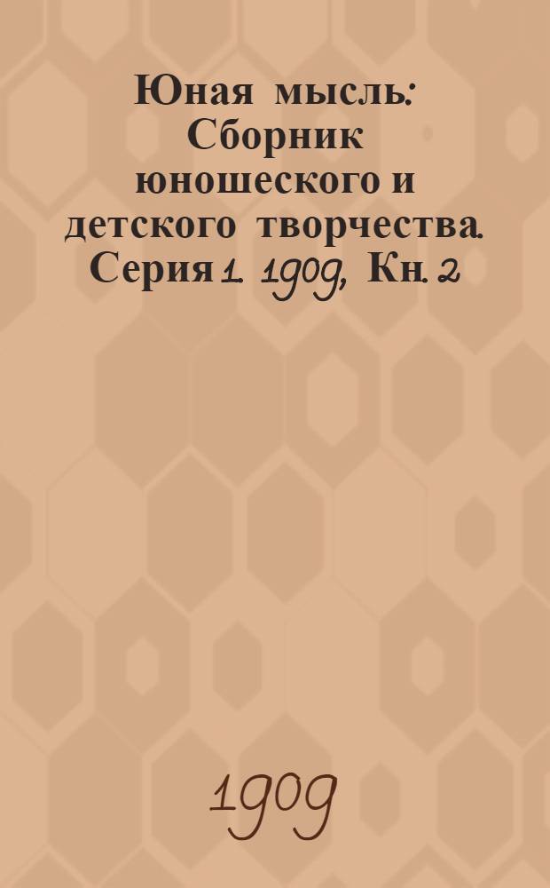 Юная мысль : Сборник юношеского и детского творчества. Серия 1. 1909, Кн. 2 : 1909, Кн. 2