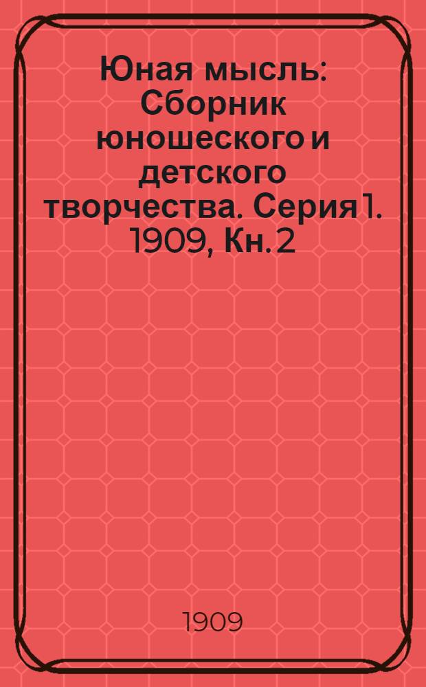 Юная мысль : Сборник юношеского и детского творчества. Серия 1. 1909, Кн. 2 : 1909, Кн. 2