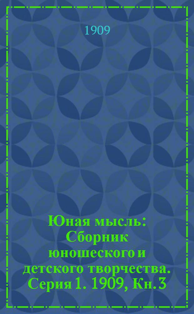 Юная мысль : Сборник юношеского и детского творчества. Серия 1. 1909, Кн. 3 : 1909, Кн. 3