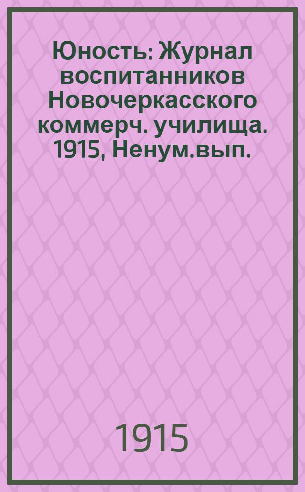Юность : Журнал воспитанников Новочеркасского коммерч. училища. 1915, Ненум.вып. : 1915, Ненум.вып.