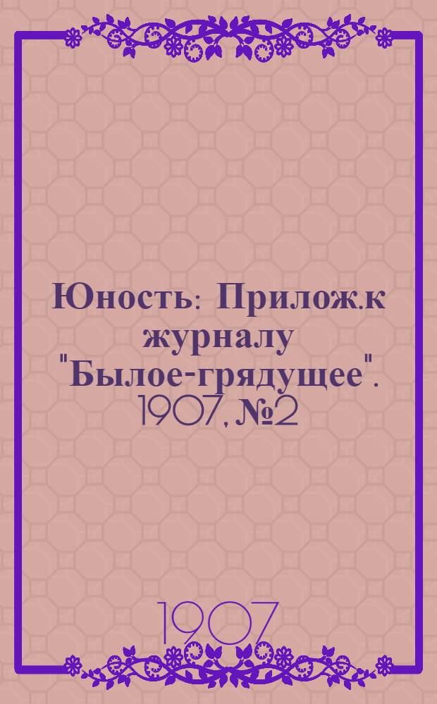 Юность : Прилож.к журналу "Былое-грядущее". 1907, №2 : 1907, №2