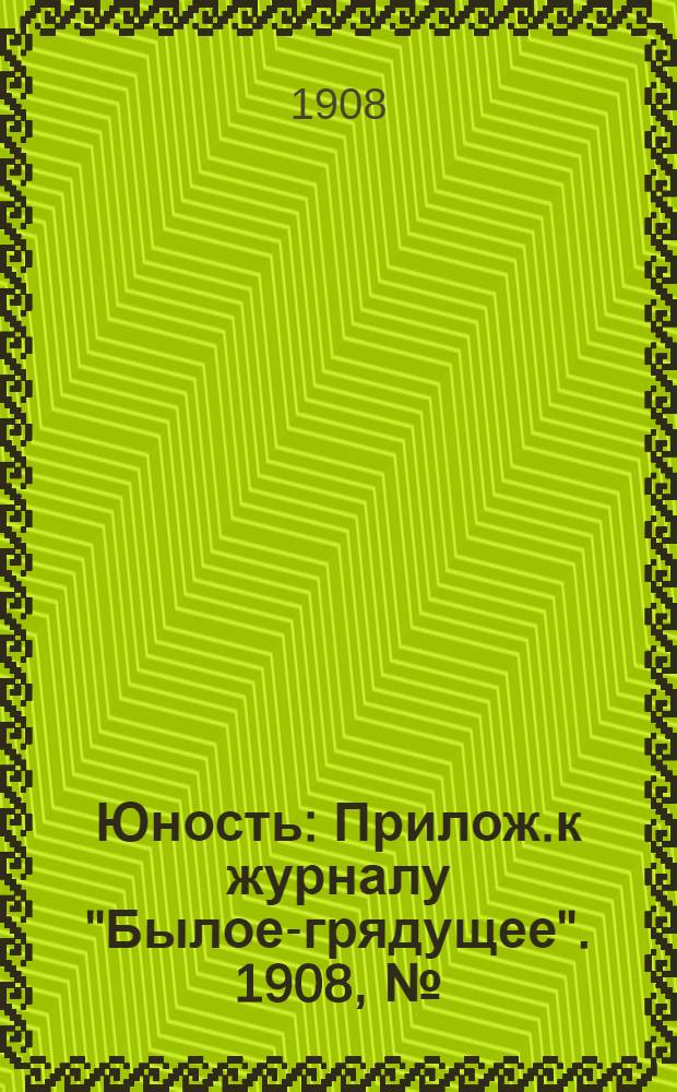 Юность : Прилож.к журналу "Былое-грядущее". 1908, № (6) 10 : 1908, № (6) 10