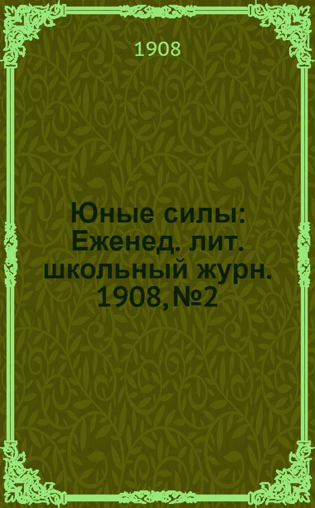 Юные силы : Еженед. лит. школьный журн. 1908, №2 : 1908, №2