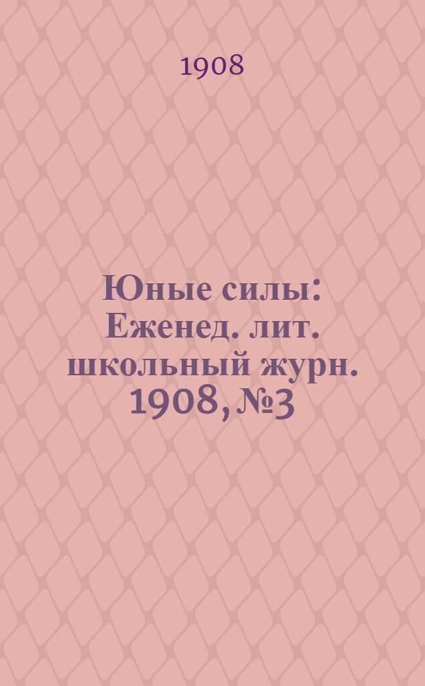 Юные силы : Еженед. лит. школьный журн. 1908, №3 : 1908, №3
