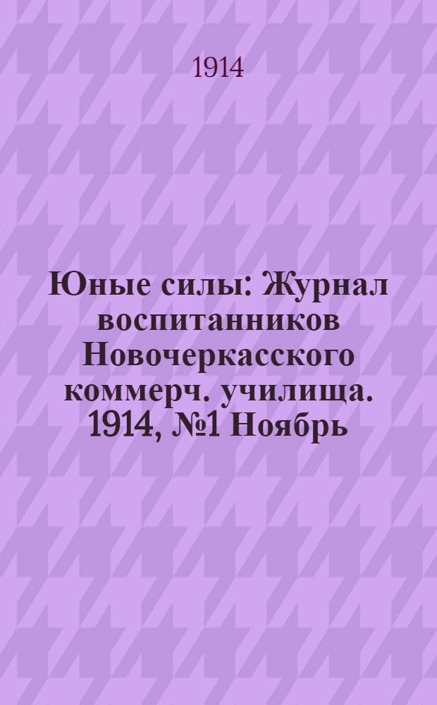 Юные силы : Журнал воспитанников Новочеркасского коммерч. училища. 1914, №1 Ноябрь : 1914, №1 Ноябрь