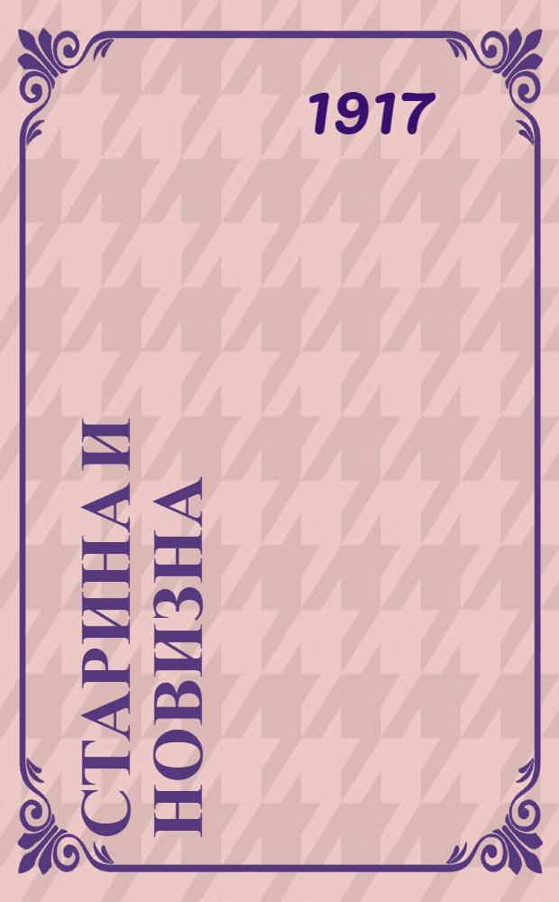 Старина и новизна : Историч. сборник, изд. при О-ве ревнителей русского исторического просвещения в память имп. Александра III. 1917, Кн.22 : 1917, Кн.22