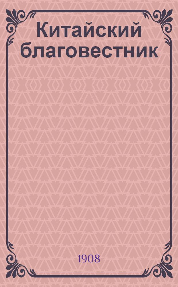 Китайский благовестник : [Орган Российской духовной миссии в Китае]. 1908, Вып.13 от 15 марта : 1908, Вып.13 от 15 марта