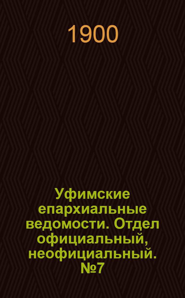 Уфимские епархиальные ведомости. Отдел официальный, неофициальный. № 7 (1 апреля 1900 г.)