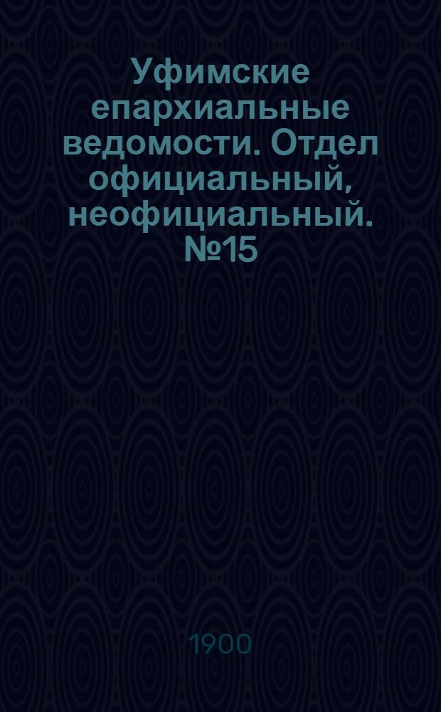 Уфимские епархиальные ведомости. Отдел официальный, неофициальный. № 15 (1 августа 1900 г.)