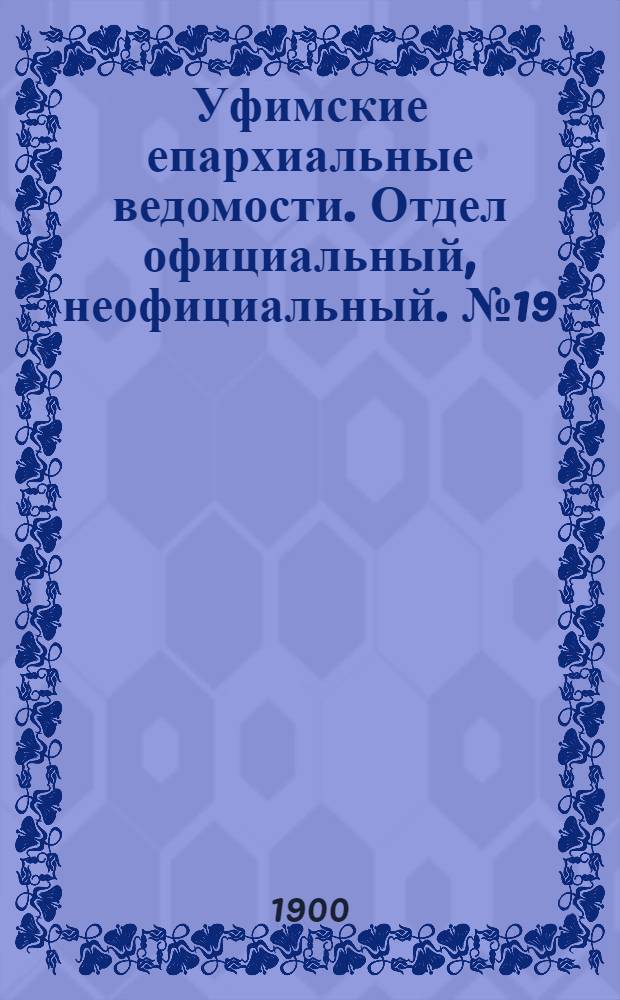 Уфимские епархиальные ведомости. Отдел официальный, неофициальный. № 19 (1 октября 1900 г.)