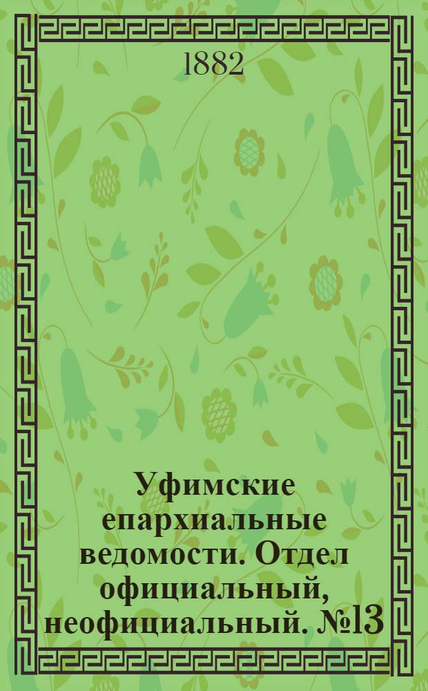 Уфимские епархиальные ведомости. Отдел официальный, неофициальный. № 13 (1 июля 1882 г.)
