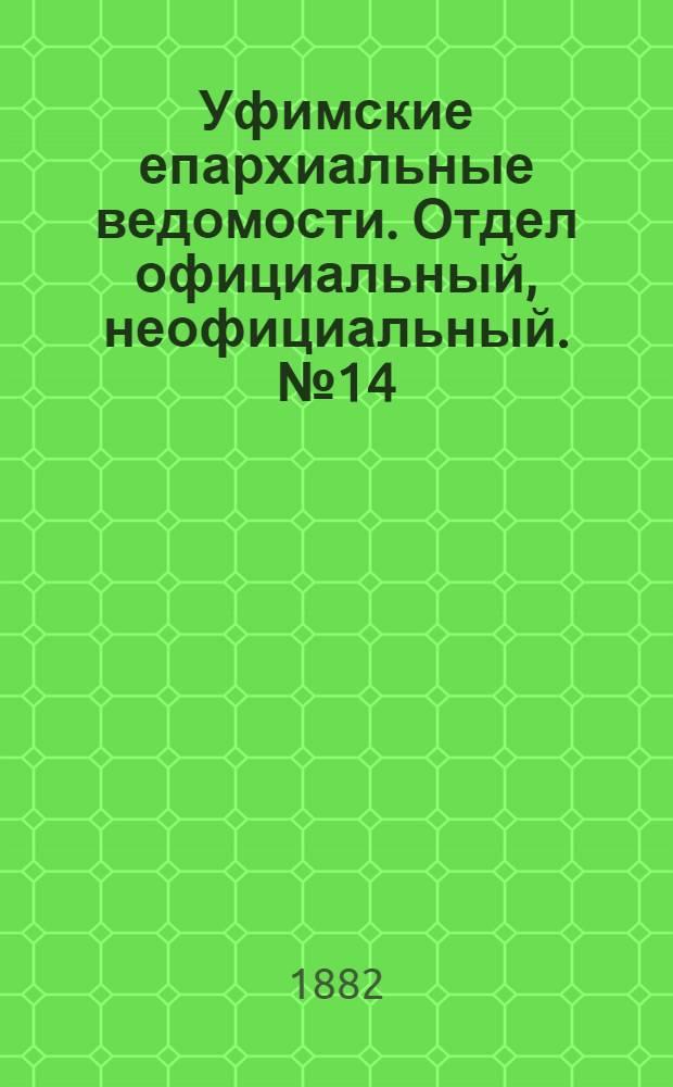 Уфимские епархиальные ведомости. Отдел официальный, неофициальный. № 14 (15 июля 1882 г.)