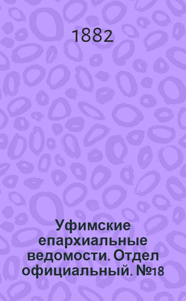 Уфимские епархиальные ведомости. Отдел официальный. № 18 (15 сентября 1882 г.)