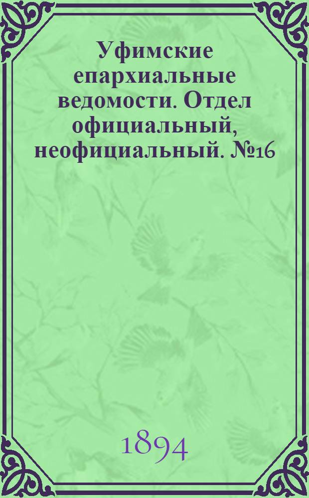 Уфимские епархиальные ведомости. Отдел официальный, неофициальный. № 16 (15 августа 1894 г.)