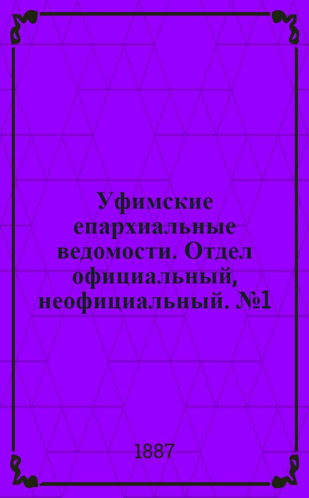 Уфимские епархиальные ведомости. Отдел официальный, неофициальный. № 1 (1 января 1887 г.)