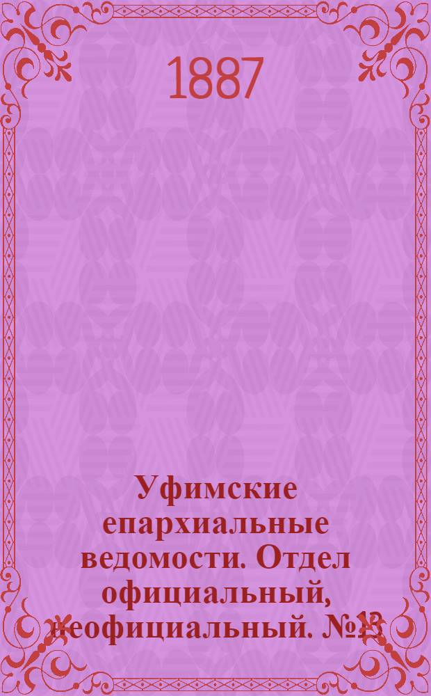 Уфимские епархиальные ведомости. Отдел официальный, неофициальный. № 13 (1 июля 1887 г.)